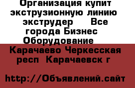 Организация купит экструзионную линию (экструдер). - Все города Бизнес » Оборудование   . Карачаево-Черкесская респ.,Карачаевск г.